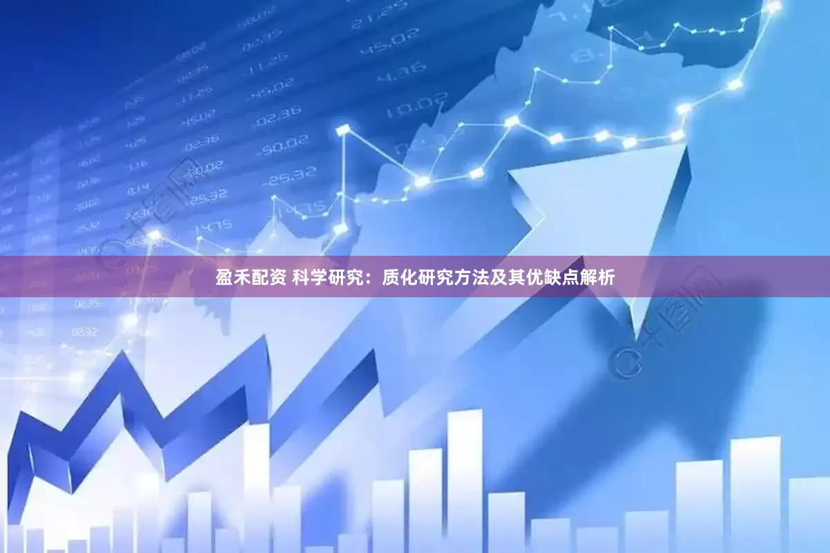 盈禾配资 科学研究：质化研究方法及其优缺点解析