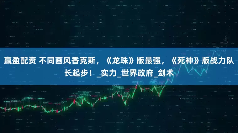 赢盈配资 不同画风香克斯，《龙珠》版最强，《死神》版战力队长起步！_实力_世界政府_剑术