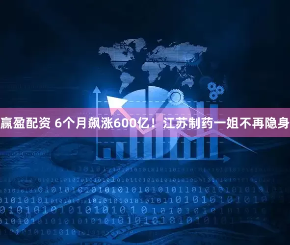赢盈配资 6个月飙涨600亿！江苏制药一姐不再隐身