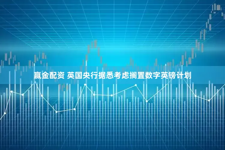 赢金配资 英国央行据悉考虑搁置数字英镑计划