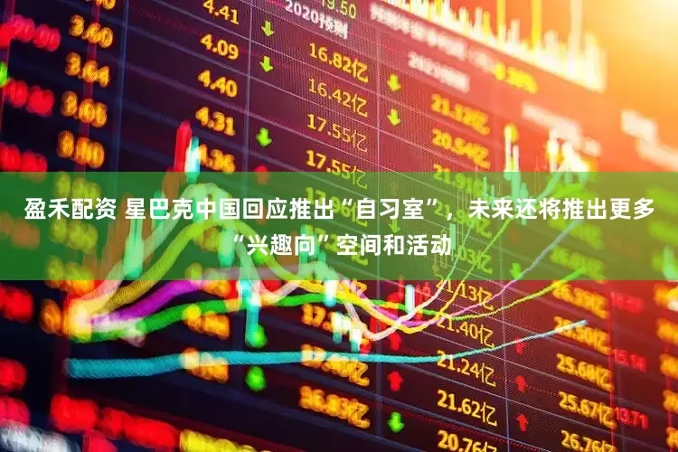 盈禾配资 星巴克中国回应推出“自习室”，未来还将推出更多“兴趣向”空间和活动