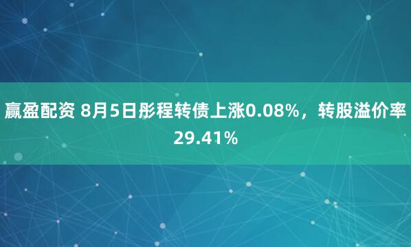 赢盈配资 8月5日彤程转债上涨0.08%，转股溢价率29.41%