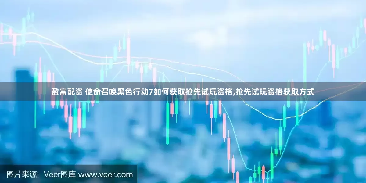 盈富配资 使命召唤黑色行动7如何获取抢先试玩资格,抢先试玩资格获取方式