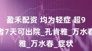 盈禾配资 均为轻症 超95%患者7天可出院_孔肯雅_万水春_症状