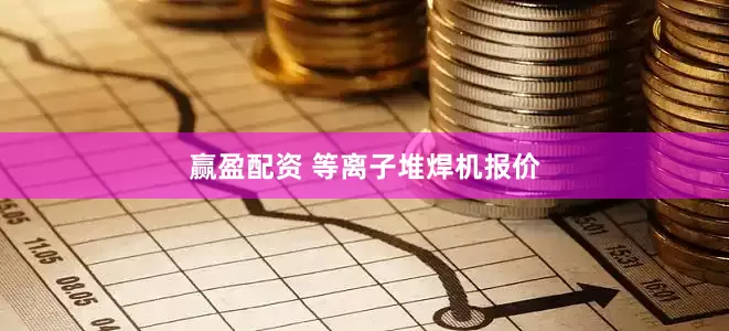 赢盈配资 等离子堆焊机报价