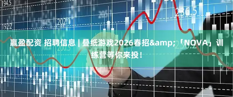 赢盈配资 招聘信息 | 叠纸游戏2026春招&「NOVA」训练营等你来投！