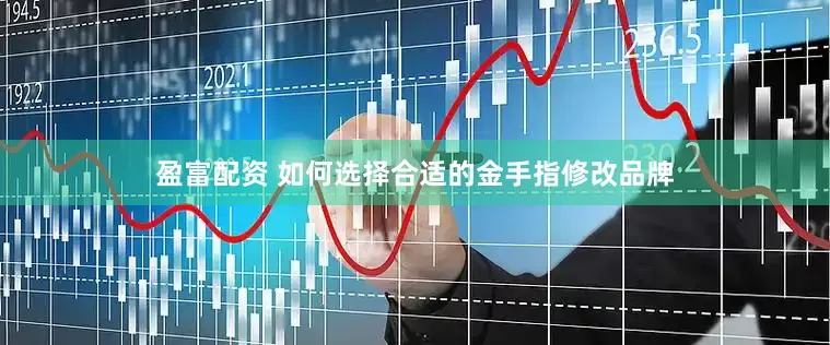 盈富配资 如何选择合适的金手指修改品牌