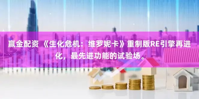 赢金配资 《生化危机：维罗妮卡》重制版RE引擎再进化，最先进功能的试验场。